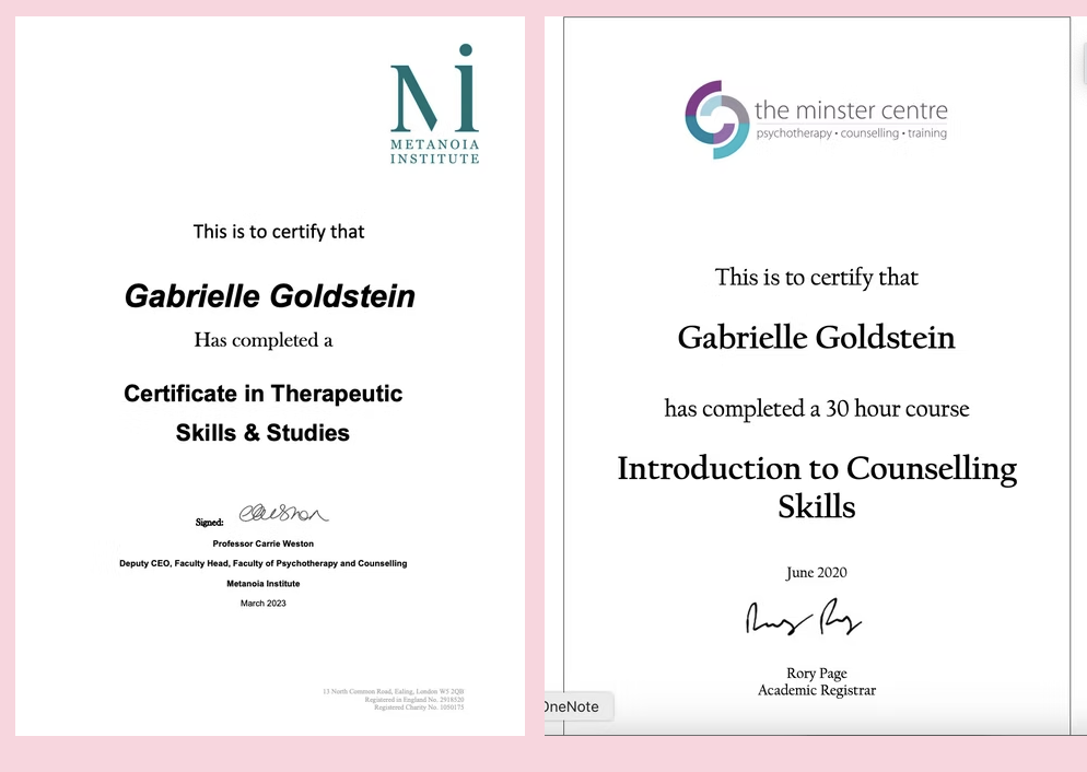 Certificate in Therapeutic Skills and Studies from Metanoia Institute and Introduction to Counselling Skills from The Minster Centre, both awarded to Gabrielle Goldstein.